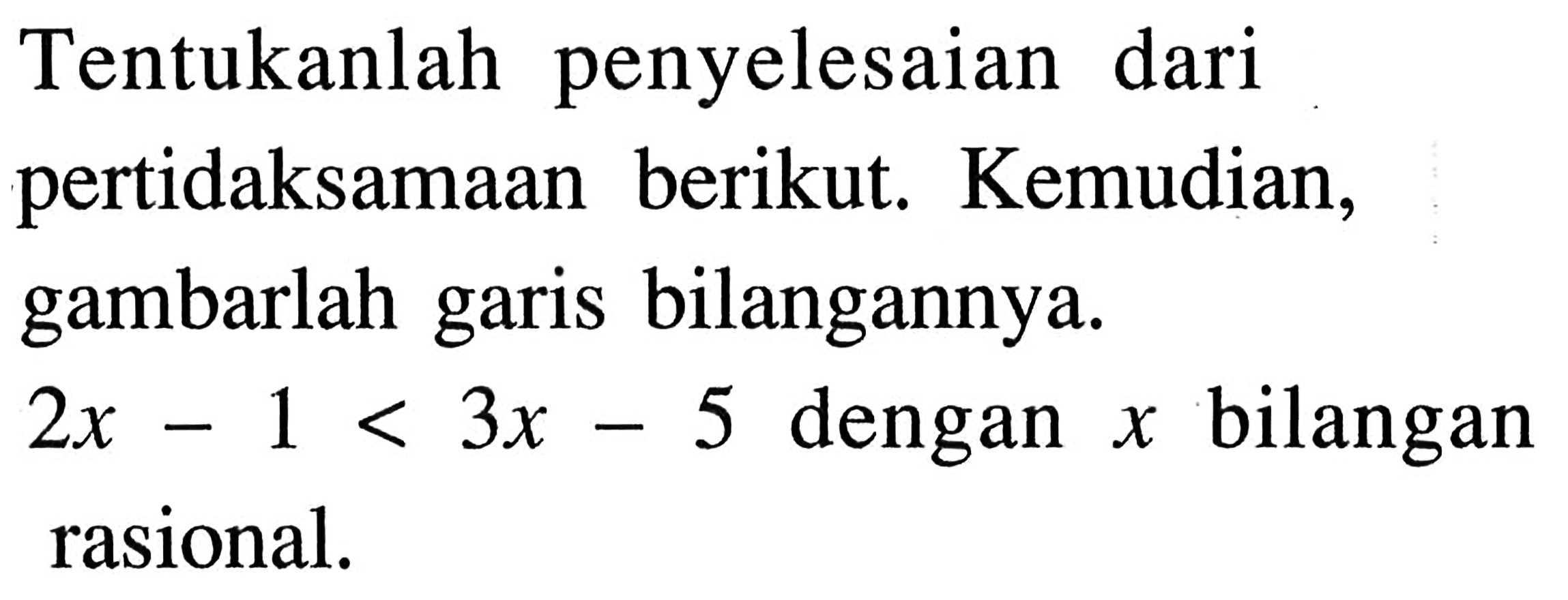 Tentukanlah penyelesaian dari pertidaksamaan berikut. Kemudian, gambarlah garis bilangannya. 2x - 1 < 3x - 5 dengan x bilangan rasional.