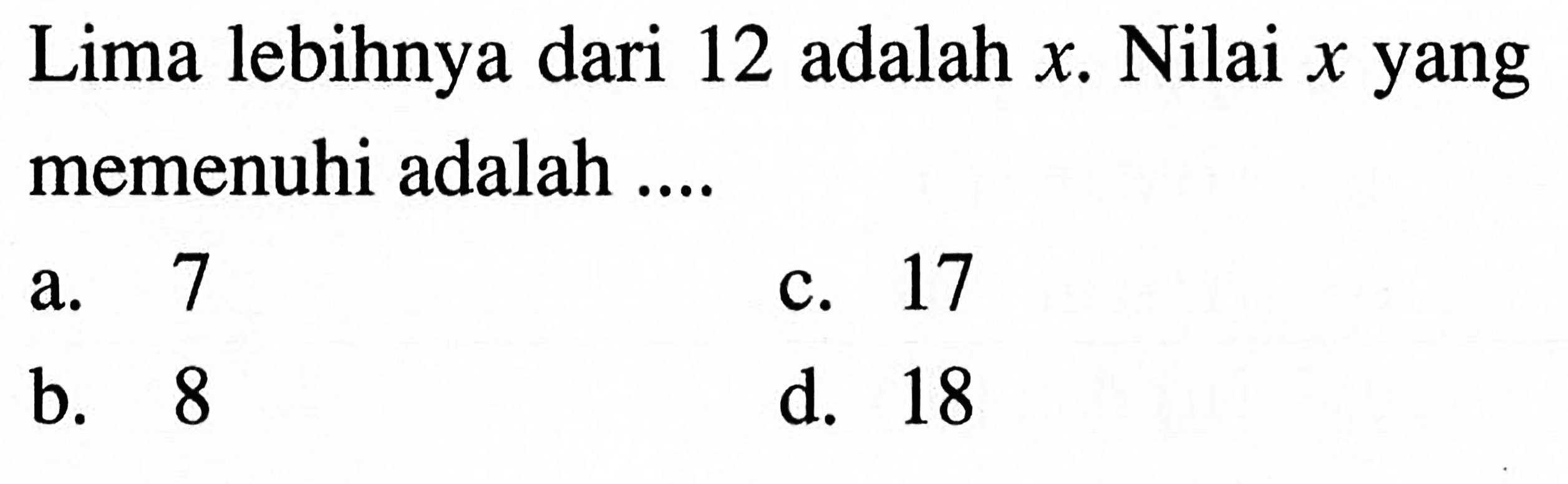 Lima lebihnya dari 12 adalah x. Nilai x yang memenuhi adalah ....