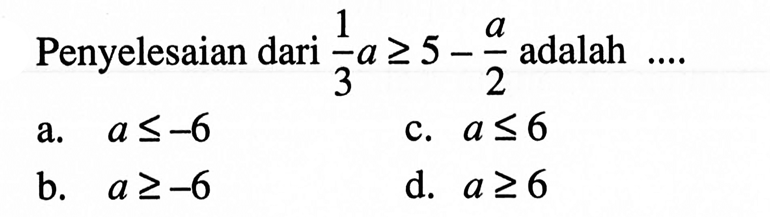 Penyelesaian dari 1/3a >= 5 - a/2 adalah ....