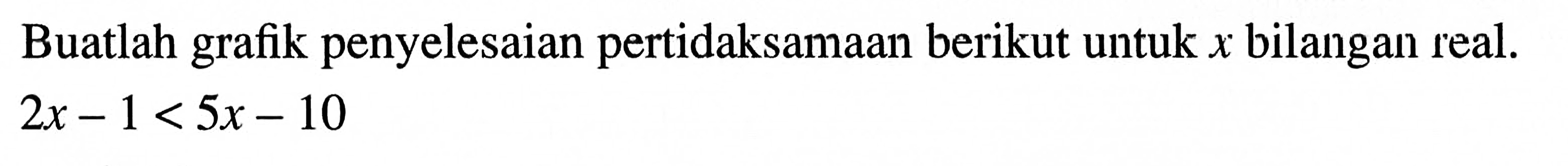 Buatlah grafik penyelesaian pertidaksamaan berikut untuk x bilangan real, 2x - 1 < 5x - 10