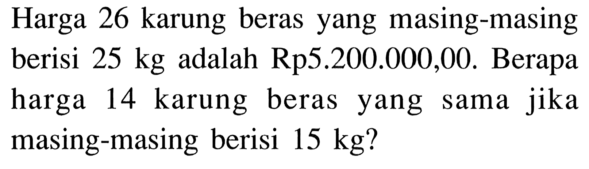 Harga 26 karung beras yang masing-masing berisi 25 kg adalah Rp5.200.000,00. Berapa harga 14 karung beras yang sama jika masing-masing berisi 15 kg?