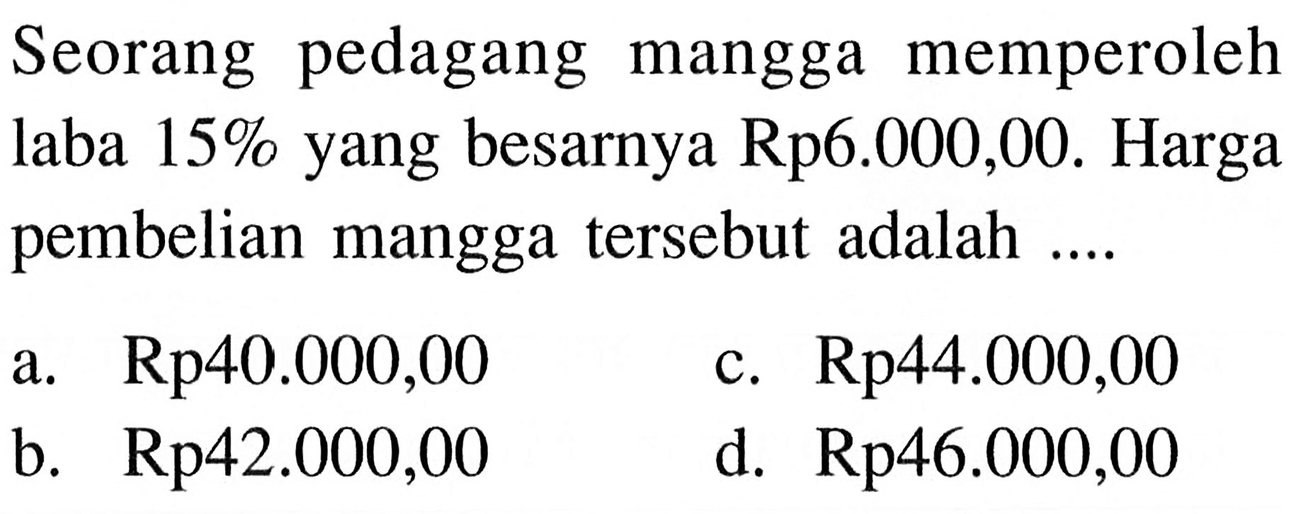 Seorang pedagang mangga memperoleh laba  15%  yang besarnya Rp6.000,00. Harga pembelian mangga tersebut adalah ....
