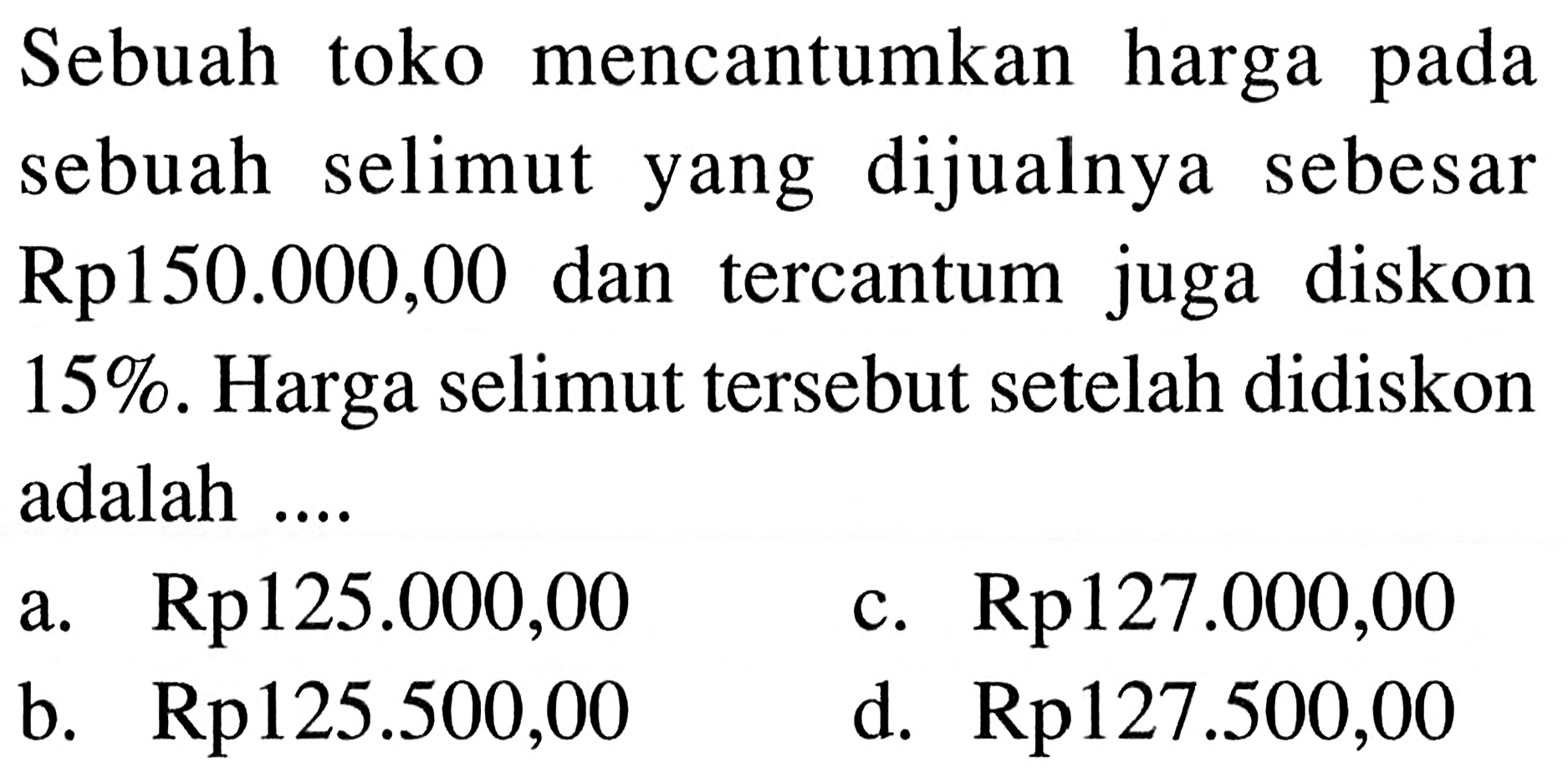 Sebuah toko mencantumkan harga pada sebuah selimut yang dijualnya sebesar  Rp 150.000,00  dan tercantum juga diskon  15% . Harga selimut tersebut setelah didiskon adalah ....
