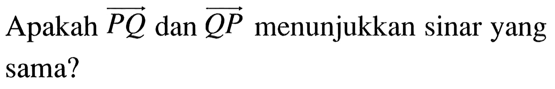 Apakah vektor PQ dan vektor QP menunjukkan sinar yang sama?