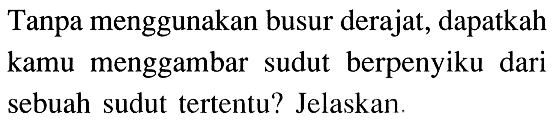 Tanpa menggunakan busur derajat, dapatkah kamu menggambar sudut berpenyiku dari sebuah sudut tertentu? Jelaskan.