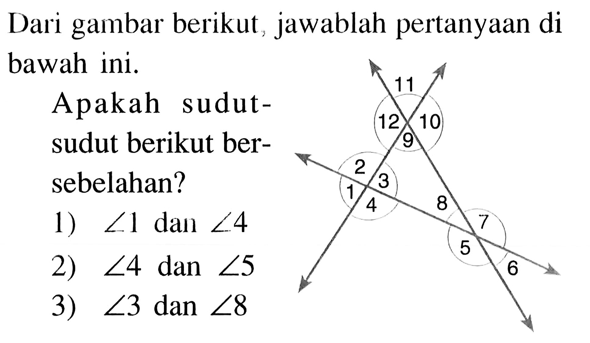 Dari gambar berikut, jawablah pertanyaan di bawah ini.
Apakah sudut-sudut berikut bersebelahan?
1)  sudut 1  dan  sudut 4 
2)  sudut 4  dan  sudut 5
3)  sudut 3  dan  sudut 8 