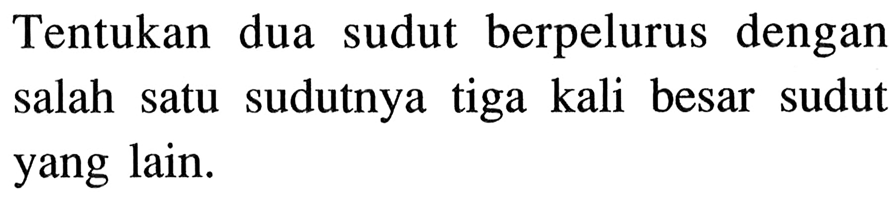 Tentukan dua sudut berpelurus dengan salah satu sudutnya tiga kali besar sudut yang lain.