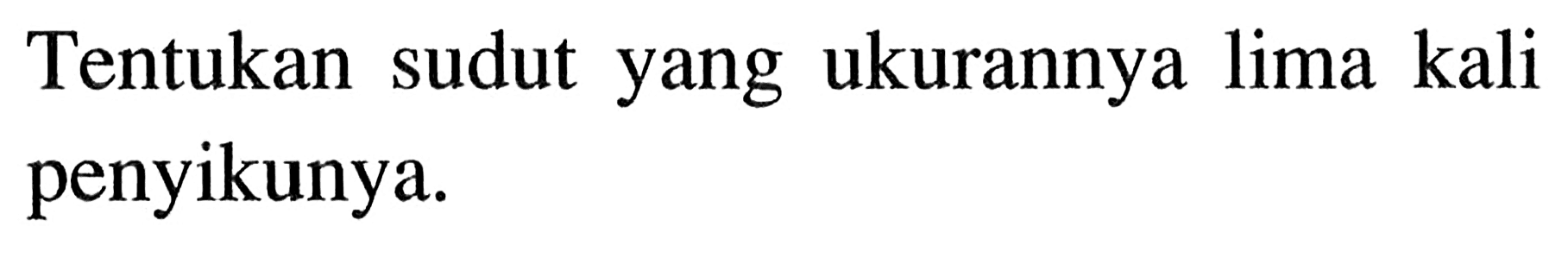 Tentukan sudut yang ukurannya lima kali penyikunya.