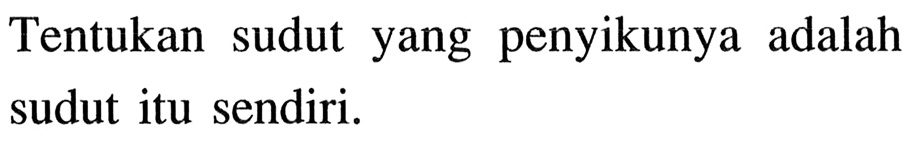 Tentukan sudut yang penyikunya adalah sudut itu sendiri. 