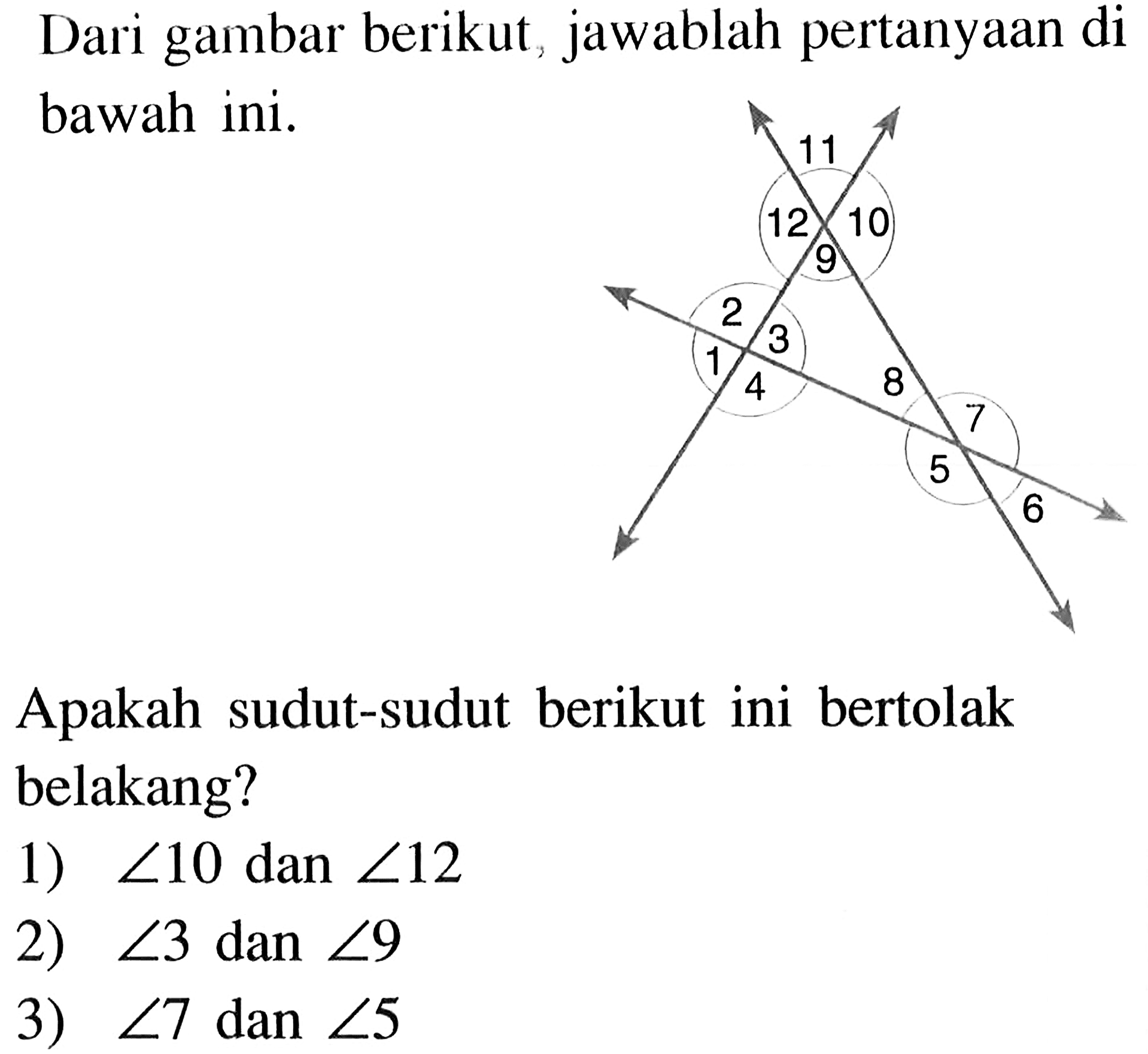 Dari gambar berikut, jawablah pertanyaan di bawah ini. Apakah sudut-sudut berikut ini bertolak belakang? 1) sudut 10 dan sudut 12 2) sudut 3 dan sudut 9 3) sudut 7 dan sudut 5