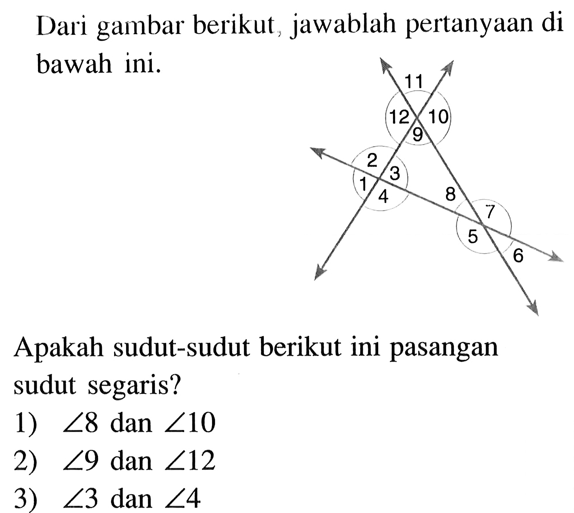 Dari gambar berikut, jawablah pertanyaan di bawah ini.Apakah sudut-sudut berikut ini pasangan sudut segaris?1)  sudut 8  dan  sudut 10 2)  sudut 9  dan  sudut 12 3)  sudut 3  dan  sudut 4 