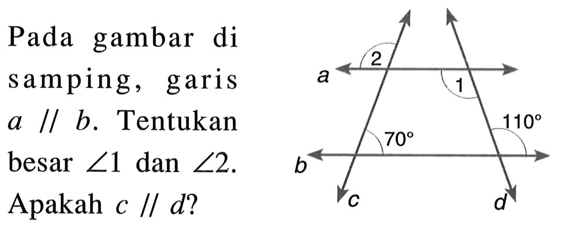 Pada gambar di samping, garis  a // b . Tentukan besar  sudut 1  dan  sudut 2 . Apakah  c // d ? 