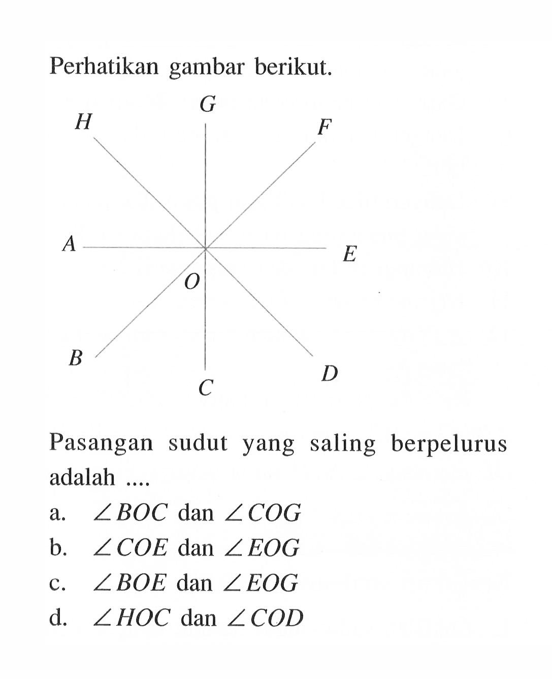 Perhatikan gambar berikut.Pasangan sudut yang saling berpelurus adalah ....a. sudut BOC dan sudut COG b. sudut COE dan sudut EOG c. sudut BOE dan sudut EOG d. sudut HOC dan sudut COD 