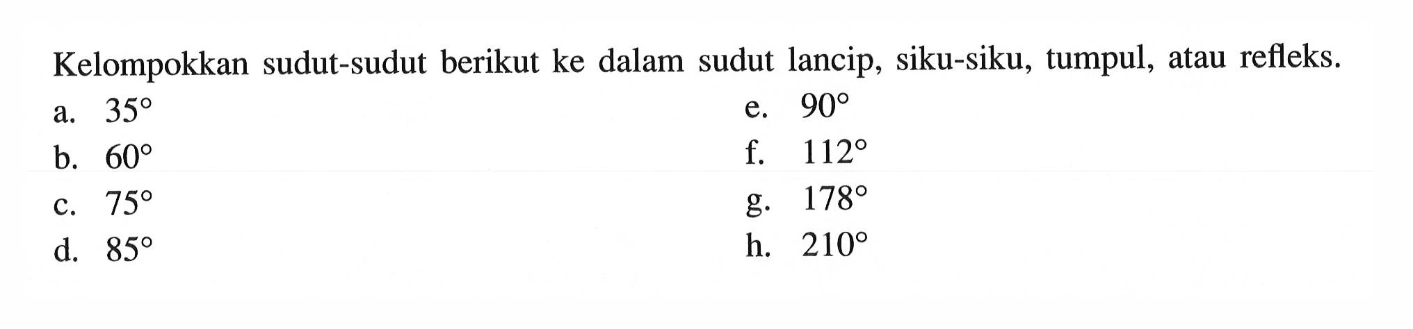 Kelompokkan sudut-sudut berikut ke dalam sudut lancip, siku-siku, tumpul, atau refleks.a.  35 e.  90 b.  60 f.  112 c.  75 g.  178 d.  85 h.  210 