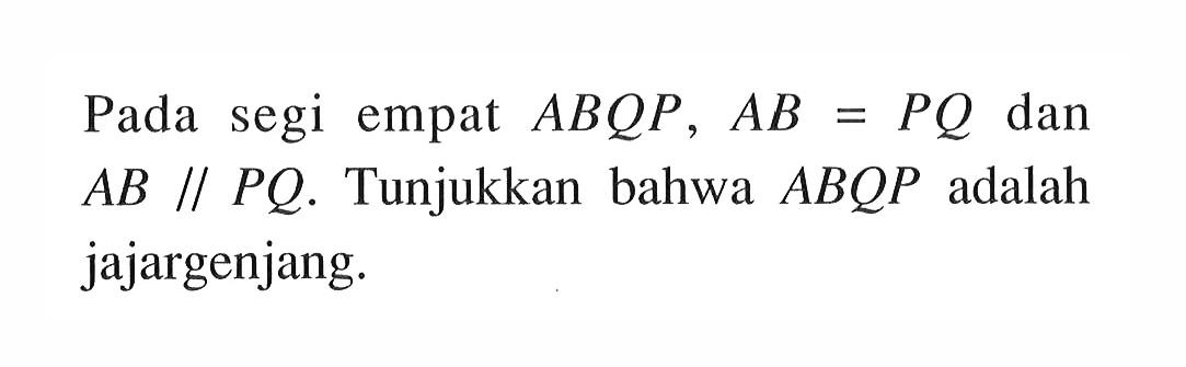 Pada segi empat  A B Q P, A B=P Q  dan  A B  //  P Q . Tunjukkan bahwa  A B Q P  adalah jajargenjang.