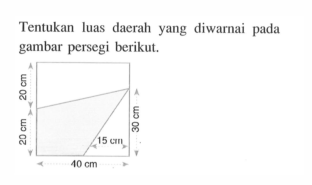 Tentukan luas daerah yang diwarnai pada gambar persegi berikut. 20 cm, 30 cm, 20 cm, 15 cm, 40 cm