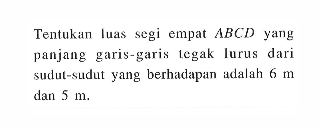 Tentukan luas segi empat  ABCD  yang panjang garis-garis tegak lurus dari sudut-sudut yang berhadapan adalah  6 m  dan  5 m.