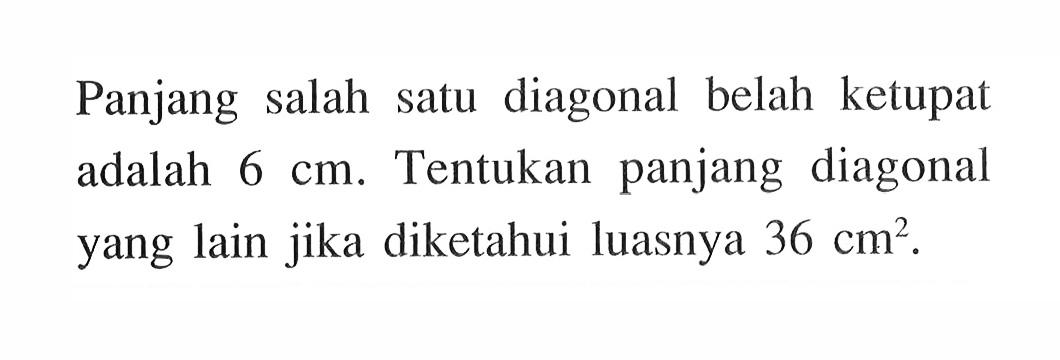 Panjang salah satu diagonal belah ketupat adalah  6 cm . Tentukan panjang diagonal yang lain jika diketahui luasnya  36 cm^2 .