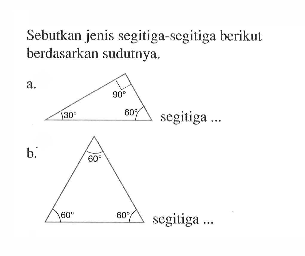 Sebutkan jenis segitiga-segitiga berikut berdasarkan sudutnya.a. 90 30 60 segitiga ... b. 60 60 60 segitiga ... 