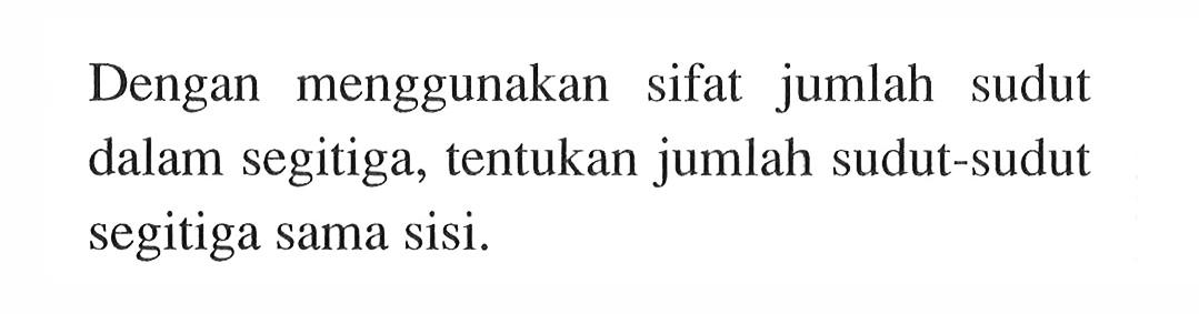 Dengan menggunakan sifat jumlah sudut dalam segitiga, tentukan jumlah sudut-sudut segitiga sama sisi. 