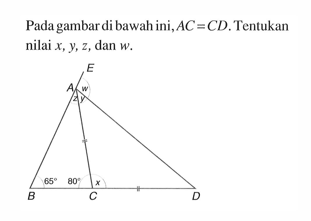 Pada gambar di bawah ini, AC=CD. Tentukan nilai x, y, z, dan w. E A w y z B 65 80 C x D