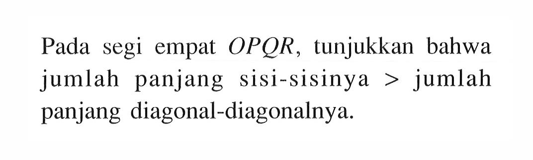 Pada segi empat OPQR, tunjukkan bahwa jumlah panjang sisi-sisinya > jumlah panjang diagonal-diagonalnya.