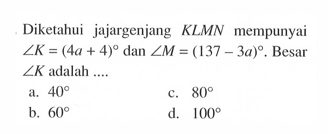 Diketahui jajargenjang KLMN mempunyai sudut K=(4a+4) dan sudut M=(137-3a). Besar sudut K adalah ....