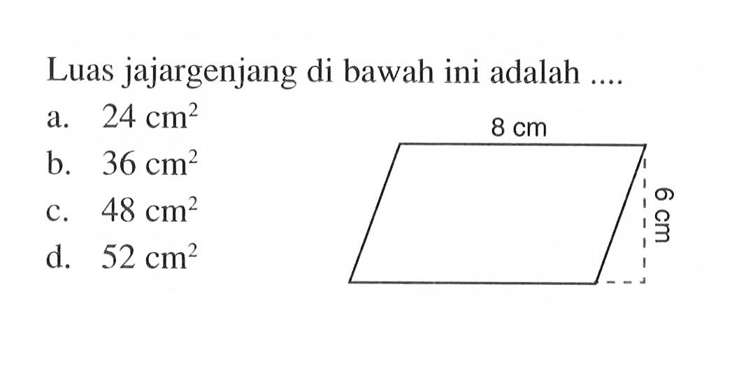 Luas jajargenjang di bawah ini adalah .... 8 cm 6 cm
a.  24 cm^2 
b.  36 cm^2 
c.  48 cm^2 
d.  52 cm^2 