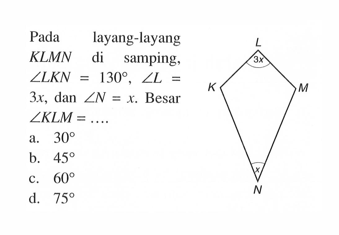 Pada layang-layangKLMN di samping,  sudut L K N=130, sudut L=3x, dan sudut N=x.  Besar  sudut KLM=... . 