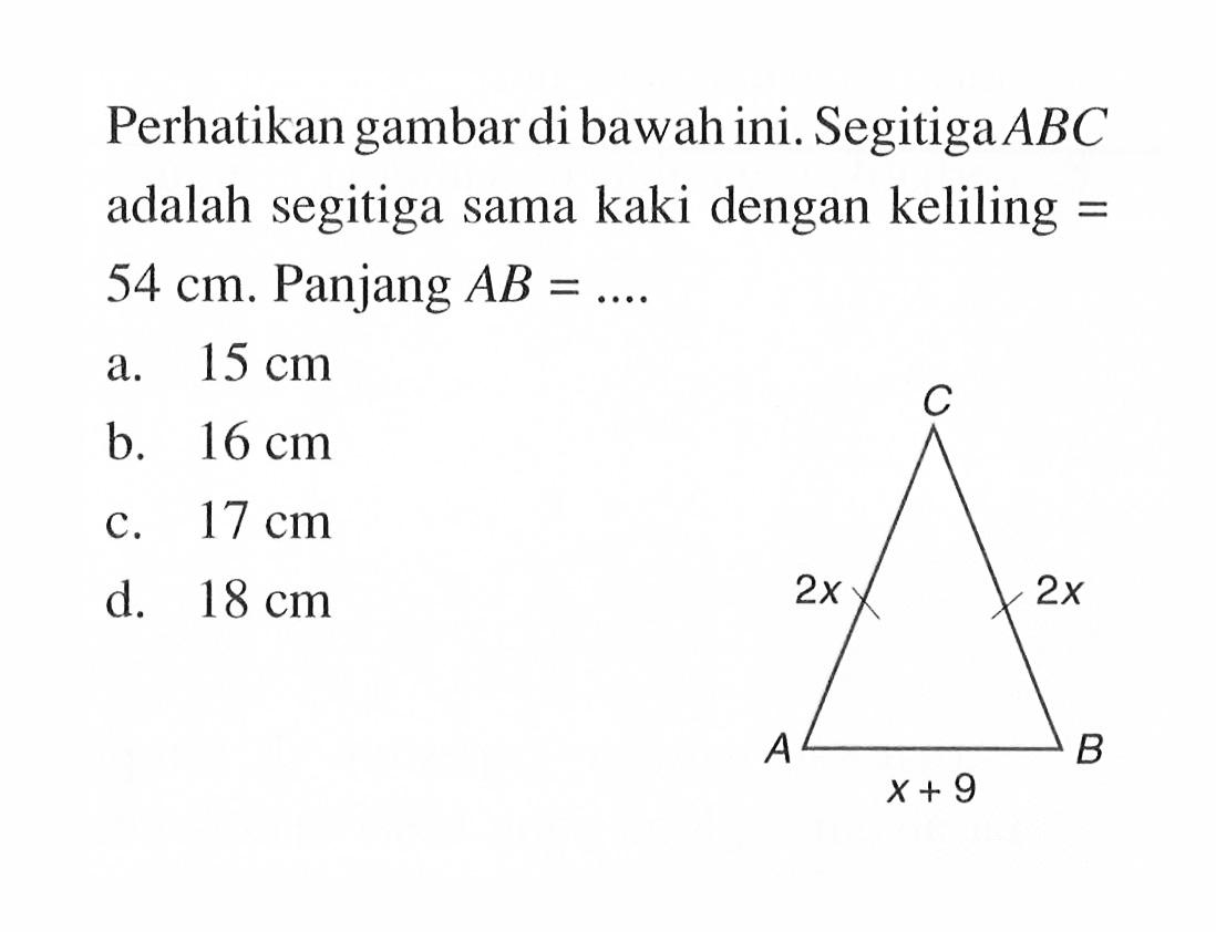 perhatikan gambar di bawah ini. Segitiga ABC adalah segitiga sama kaki dengan keliling =  54 cm. Panjang AB= .... 2x 2x x+9 A B C