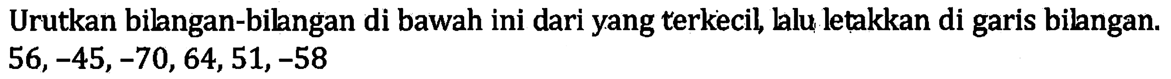 Urutkan bilngan-bilangan di bawah ini dari yang terkecil, lalu letakkan di garis bilangan. 56,-45,-70,64,51,-58