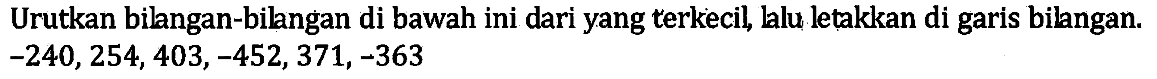 Urutkan bilangan-bilangan di bawah ini dari yang terkecil, lalu letakan di garis bilangan. -240, 254, 403, -452, 371, -363