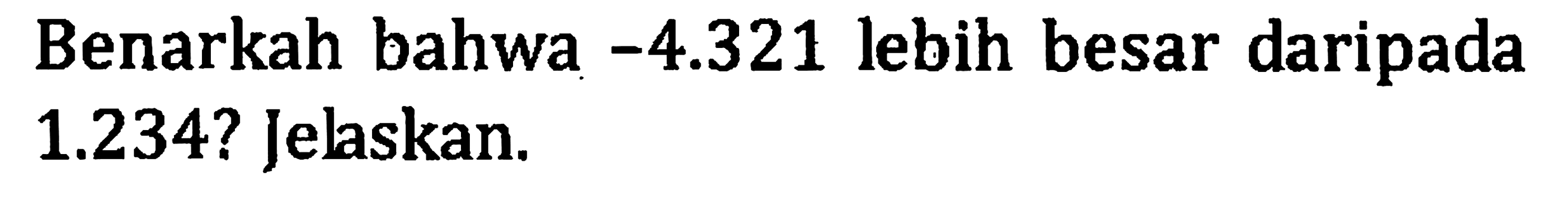 Benarkah bahwa -4.321 lebih besar daripada 1.234? Jelaskan.