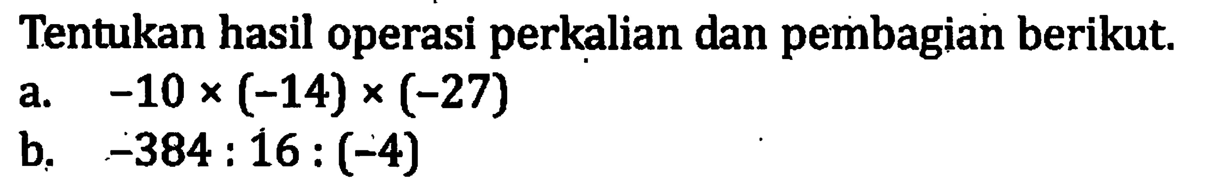 Tentukan hasil operasi perkalian dan pembagian berikut. a. -10 x (-14) x (-27) b. -384 : 16 : (-4)