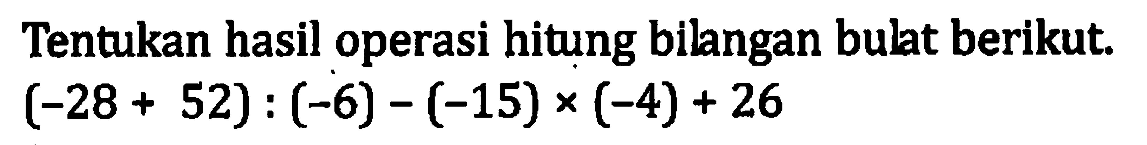 Tentukan hasil operasi hitung bilangan bulat berikut. (-28 + 52) : (-6) - (-15) x (-4) + 26