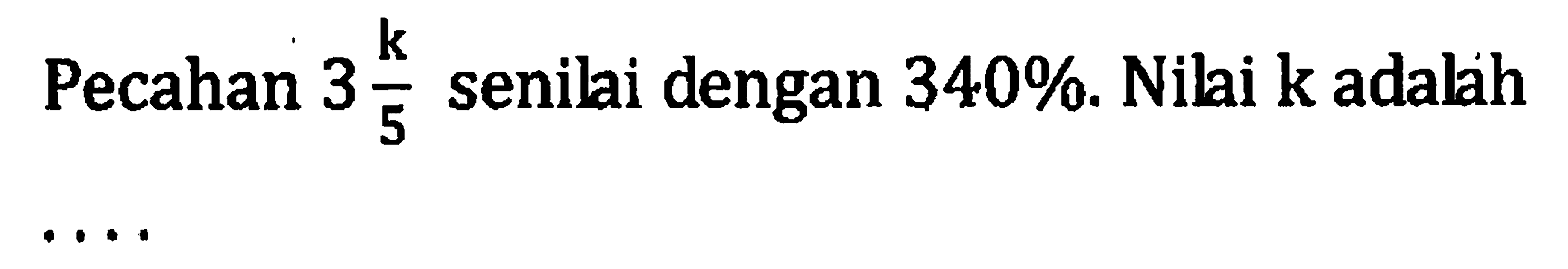 Pecahan 3 k/5 senilai dengan 340%. Nilai k adalah....