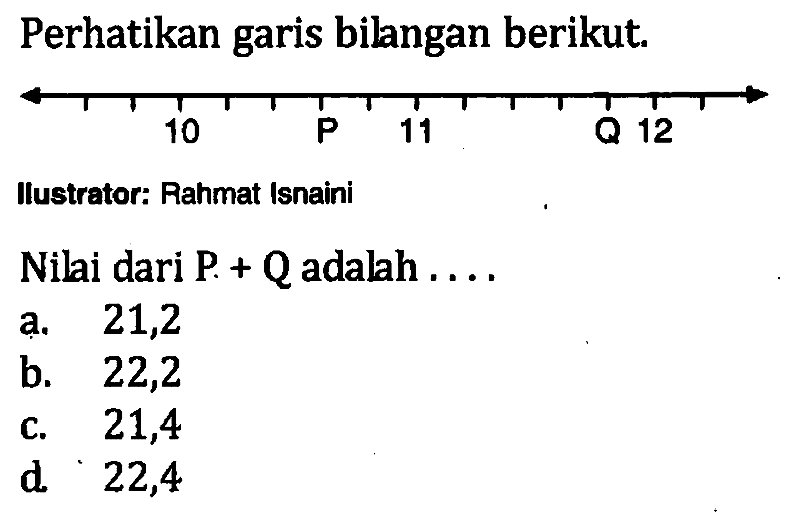 Perhatikan garis bilangan berikut 10 P 11 Q 12 Ilustrator: Eahmat Isnaini Nilai dari P + Q adalah....