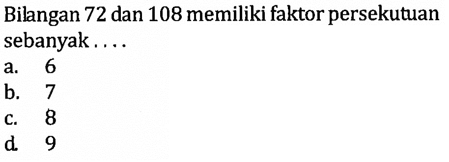 Bilangan 72 dan 108 memiliki faktor persekutuan sebanyak ...