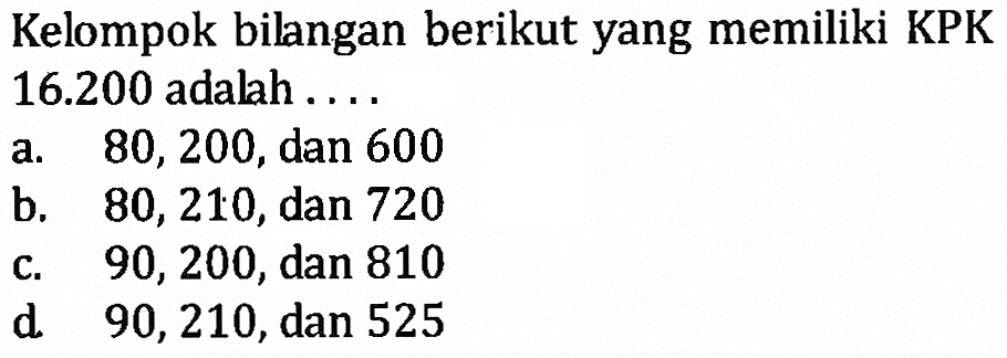 Kelompok bilangan berikut yang memiliki KPK 16.200 adalah . . . .