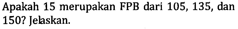 Apakah 15 merupakan FPB dari 105, 135, dan 150? Jelaskan.