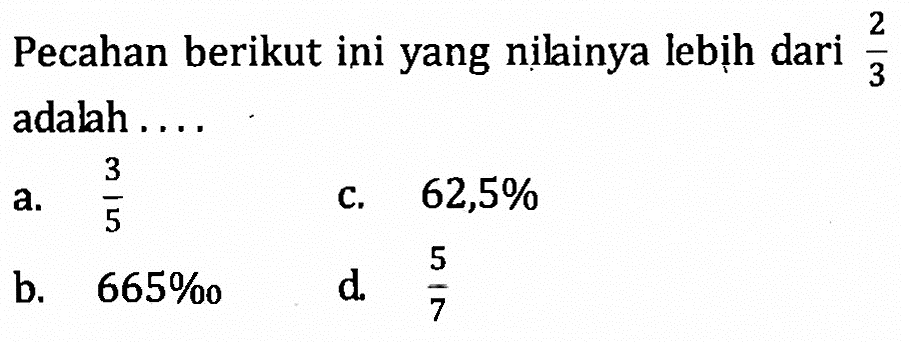 Pecahan berikut ini yang nilainya lebih dari 2/3 adalah....