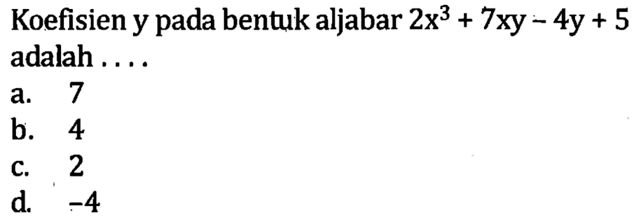 Koefisien y bentuk aljabar 2x^3 + 7xy - 4y +5 adalah 
 a. 7 
 b. 4
 c. 2 
 d. -4