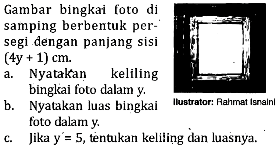 Gambar bingkai foto di samping berbentuk per-segi dengan panjang sisi (4y + 1) cm. a. Nyatakan keliling bingkai foto dalam y b. Nyatakan luas bingkai foto dalam y. c. Jika y' = 5, tentukan keliling dan luasnya. Ilustrator: Rahmat Isnaini