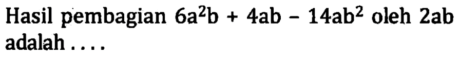 Hasil pembagian 6a^2 b + 4ab - 14ab^2 oleh 2ab adalah...