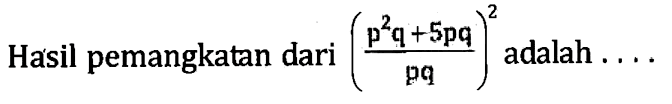 Hasil pemangkatan dari ((p^2 q + 5pq)/(pq))^2 adalah...