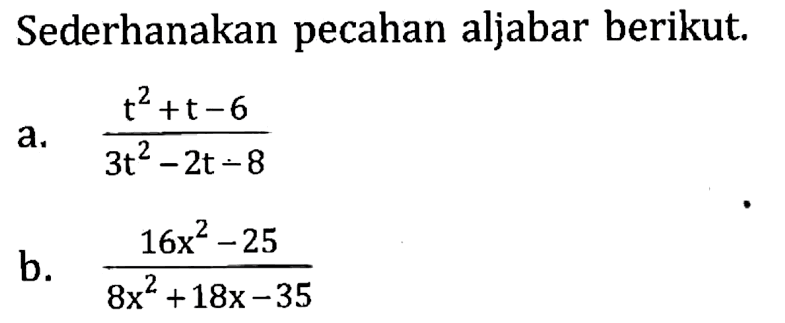 Sederhanakan pecahan aljabar berikut. a. (t^2 + t - 6)/(3t^2 -2t -8) b. (16x^2 - 25)/(8x^2 + 18x - 35)