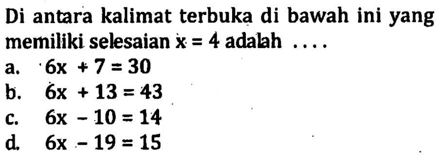Di antara kalimat terbuka di bawah ini yang memiliki selesaian x = 4 adalah . . . . a. 6x + 7 = 30 b. 6x + 13 = 43 c. 6x - 10 = 14 d. 6x - 19 = 15