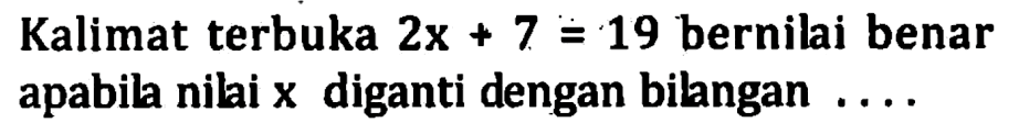 Kalimat terbuka 2x + 7 = 19 bernilai benar apabila nilai x diganti dengan bilangan...