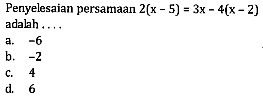 Penyelesaian persamaan 2(x - 5) = 3x - 4(x - 2) adalah a. -6 b. -2 C.4 d.6