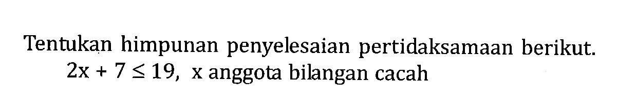 Tentukan himpunan penyelesaian pertidaksamaan berikut. 2x + 7 <= 19, x anggota bilangan cacah